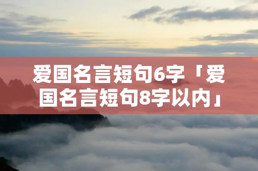 爱国名言短句6字「爱国名言短句8字以内」