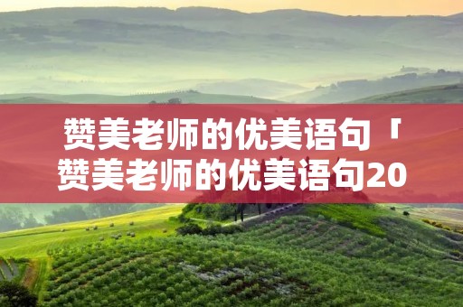 赞美老师的优美语句「赞美老师的优美语句20字」 赞美老师的优美语句「赞美老师的优美语句20字」