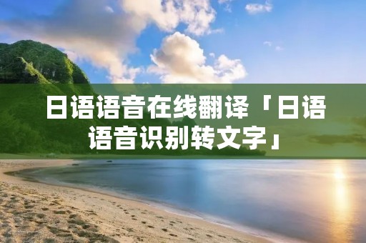 日语语音在线翻译「日语语音识别转文字」