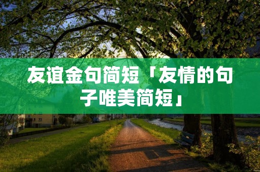 友谊金句简短「友情的句子唯美简短」