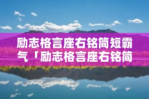 励志格言座右铭简短霸气「励志格言座右铭简短霸气十足」