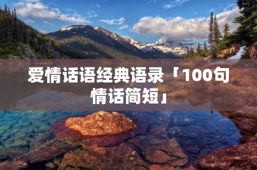 爱情话语经典语录「100句情话简短」