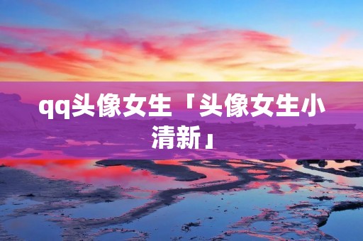 qq头像女生「头像女生小清新」