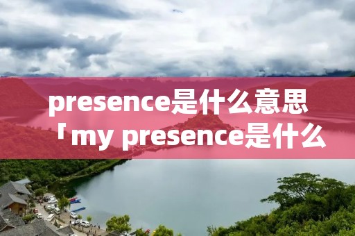 presence是什么意思「my presence是什么意思」
