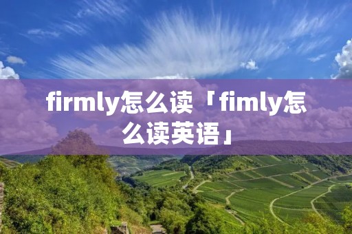 firmly怎么读「fimly怎么读英语」