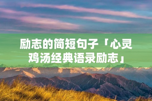励志的简短句子「心灵鸡汤经典语录励志」