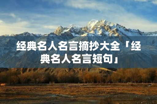 经典名人名言摘抄大全「经典名人名言短句」