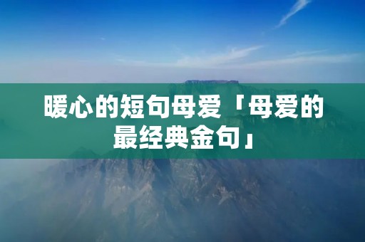 暖心的短句母爱「母爱的最经典金句」