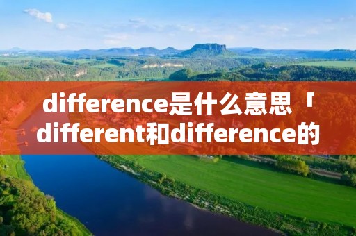 difference是什么意思「different和difference的区别」