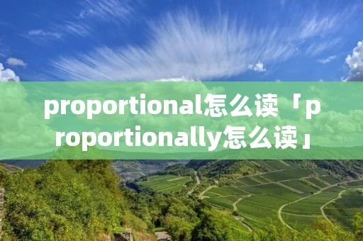 proportional怎么读「proportionally怎么读」