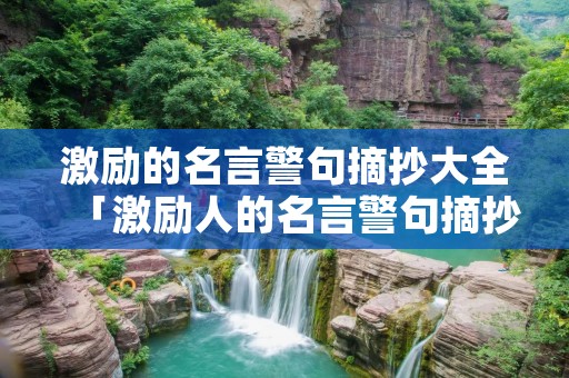 激励的名言警句摘抄大全「激励人的名言警句摘抄大全」