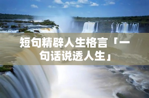 短句精辟人生格言「一句话说透人生」