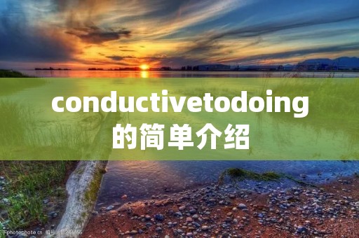 conductivetodoing的简单介绍 conductivetodoing的简单介绍