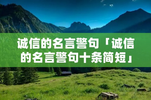 诚信的名言警句「诚信的名言警句十条简短」 诚信的名言警句「诚信的名言警句十条简短」