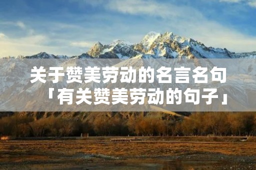 关于赞美劳动的名言名句「有关赞美劳动的句子」