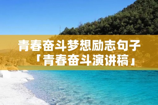 青春奋斗梦想励志句子「青春奋斗演讲稿」