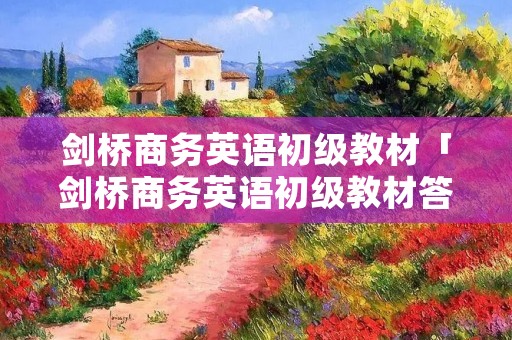 剑桥商务英语初级教材「剑桥商务英语初级教材答案81」 剑桥商务英语初级教材「剑桥商务英语初级教材答案81」