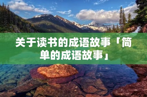 关于读书的成语故事「简单的成语故事」