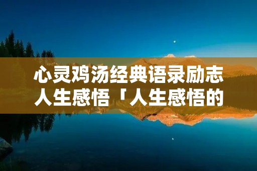 心灵鸡汤经典语录励志人生感悟「人生感悟的句子」