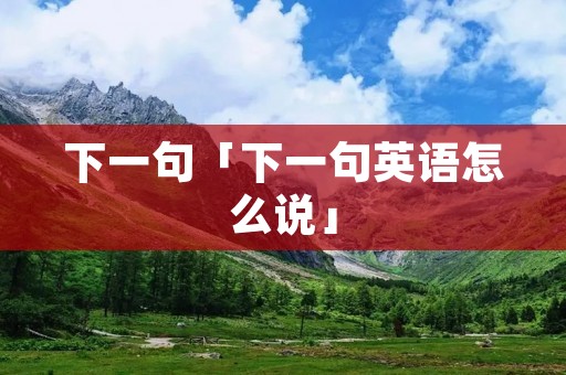 下一句「下一句英语怎么说」