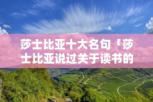 莎士比亚十大名句「莎士比亚说过关于读书的名言警句」