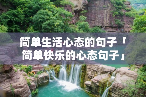 简单生活心态的句子「简单快乐的心态句子」