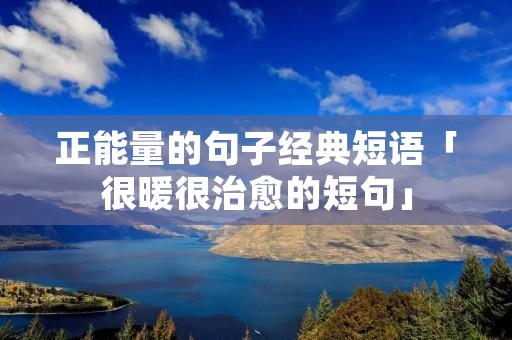 正能量的句子经典短语「很暖很治愈的短句」