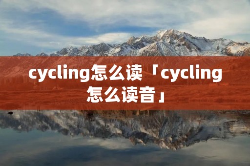 cycling怎么读「cycling怎么读音」
