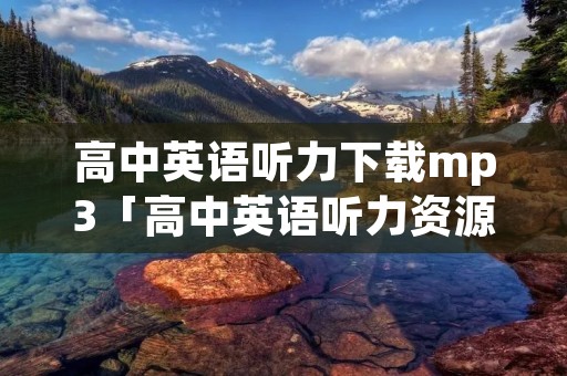 高中英语听力下载mp3「高中英语听力资源mp3」