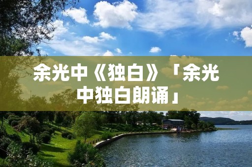 余光中《独白》「余光中独白朗诵」