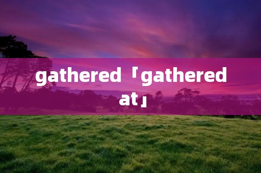 gathered「gathered at」