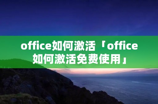 office如何激活「office如何激活****」