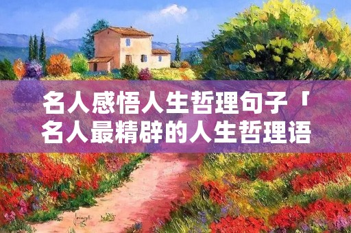 名人感悟人生哲理句子「名人最精辟的人生哲理语录」