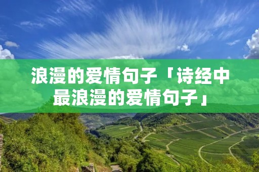 浪漫的爱情句子「诗经中最浪漫的爱情句子」 浪漫的爱情句子「诗经中最浪漫的爱情句子」