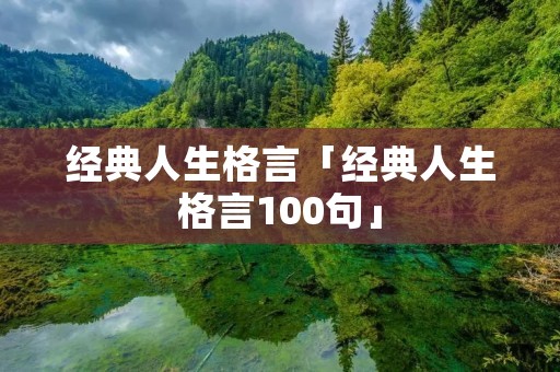 经典人生格言「经典人生格言100句」 经典人生格言「经典人生格言100句」
