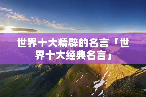 世界十大精辟的名言「世界十大经典名言」