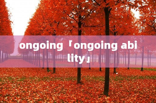 ongoing「ongoing ability」 ongoing「ongoing ability」