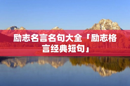 励志名言名句大全「励志格言经典短句」