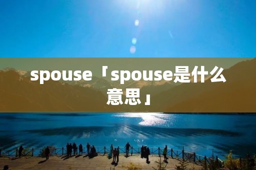 spouse「spouse是什么意思」 spouse「spouse是什么意思」