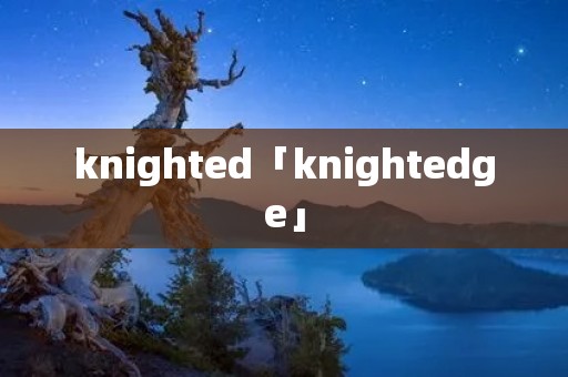 knighted「knightedge」 knighted「knightedge」