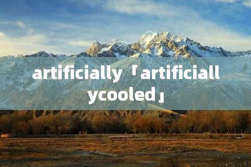 artificially「artificiallycooled」