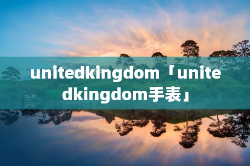 unitedkingdom「unitedkingdom手表」