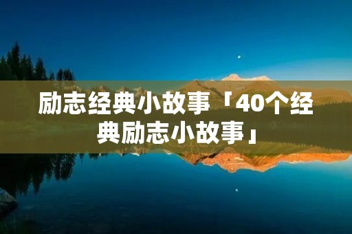 励志经典小故事「40个经典励志小故事」