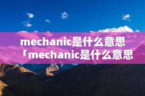mechanic是什么意思「mechanic是什么意思翻译成中文」