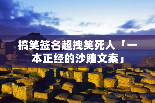 搞笑签名超拽笑死人「一本正经的沙雕文案」