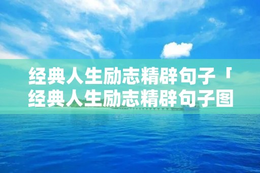 经典人生励志精辟句子「经典人生励志精辟句子图片」
