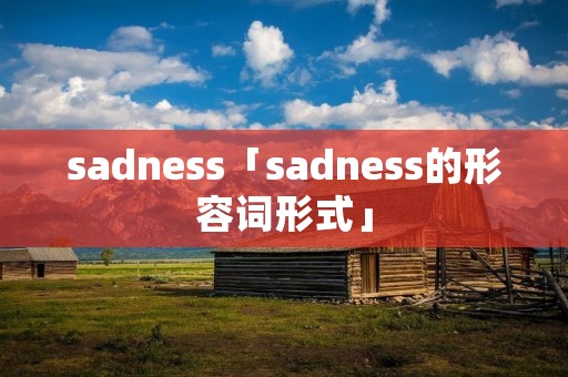 sadness「sadness的形容词形式」 sadness「sadness的形容词形式」