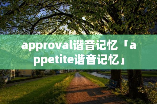 approval谐音记忆「appetite谐音记忆」
