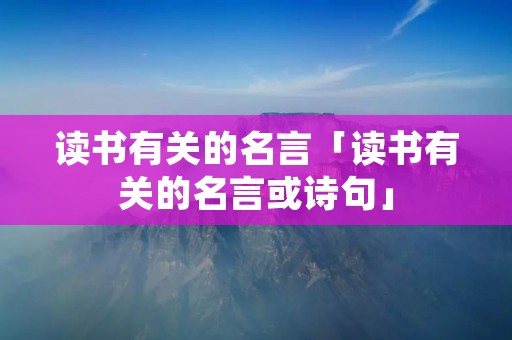 读书有关的名言「读书有关的名言或诗句」