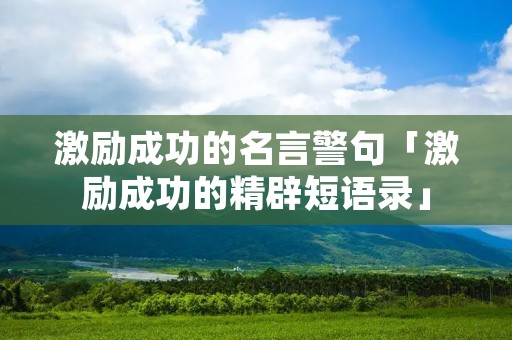 激励成功的名言警句「激励成功的精辟短语录」